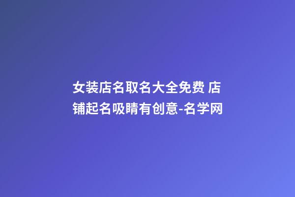 女装店名取名大全免费 店铺起名吸睛有创意-名学网-第1张-店铺起名-玄机派